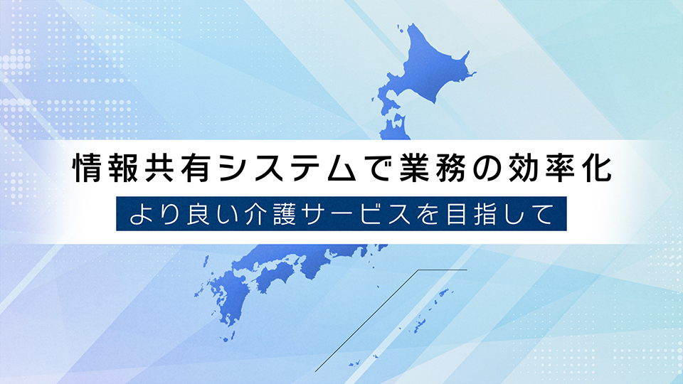 情報共有システムで業務の効率化<br>～より良い介護サービスを目指して～<br>株式会社ウエストトラスト・ライフサポート